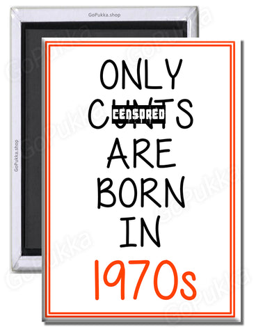 Only Cu**s Are Born In 1970s – Fridge Magnet