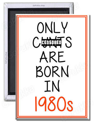 Only Cu**s Are Born In 1980s – Fridge Magnet